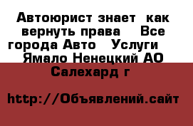 Автоюрист знает, как вернуть права. - Все города Авто » Услуги   . Ямало-Ненецкий АО,Салехард г.
